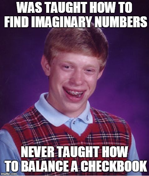 90's Kids | WAS TAUGHT HOW TO FIND IMAGINARY NUMBERS; NEVER TAUGHT HOW TO BALANCE A CHECKBOOK | image tagged in memes,bad luck brian | made w/ Imgflip meme maker