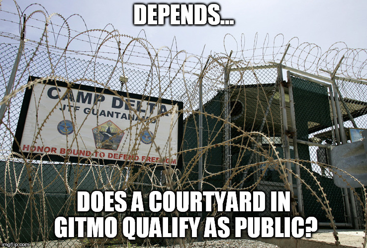 Guantanamo Bay camp delta torture Obama Cuba human rights  | DEPENDS... DOES A COURTYARD IN GITMO QUALIFY AS PUBLIC? | image tagged in guantanamo bay camp delta torture obama cuba human rights | made w/ Imgflip meme maker