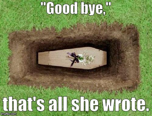 coffin | "Good bye," that's all she wrote. | image tagged in coffin | made w/ Imgflip meme maker
