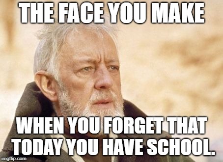 Obi Wan Kenobi Meme | THE FACE YOU MAKE; WHEN YOU FORGET THAT TODAY YOU HAVE SCHOOL. | image tagged in memes,obi wan kenobi | made w/ Imgflip meme maker