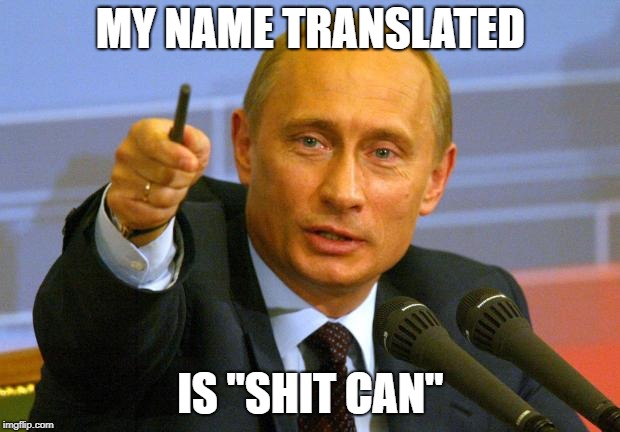 Good Guy Putin Meme | MY NAME TRANSLATED IS "SHIT CAN" | image tagged in memes,good guy putin | made w/ Imgflip meme maker