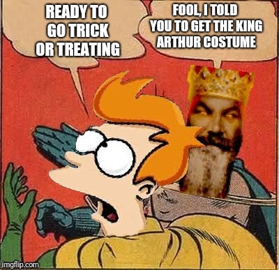 Found this image from a year ago in my gallery, tried to make a meme out of it | FOOL, I TOLD YOU TO GET THE KING ARTHUR COSTUME; READY TO GO TRICK OR TREATING | image tagged in monty python god slapping fry,memes,futurama,i have no idea what i am doing,ilikepie314159265358979 | made w/ Imgflip meme maker