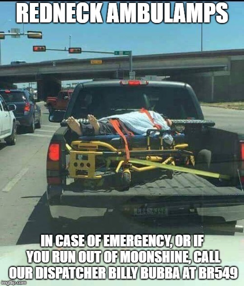 REDNECK AMBULAMPS; IN CASE OF EMERGENCY, OR IF YOU RUN OUT OF MOONSHINE, CALL OUR DISPATCHER BILLY BUBBA AT BR549 | image tagged in redneck ems | made w/ Imgflip meme maker