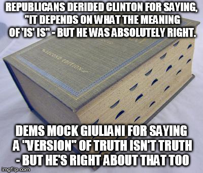 Democrats are every bit as capable of demagoguery as Republicans | REPUBLICANS DERIDED CLINTON FOR SAYING, "IT DEPENDS ON WHAT THE MEANING OF 'IS' IS" - BUT HE WAS ABSOLUTELY RIGHT. DEMS MOCK GIULIANI FOR SAYING A "VERSION" OF TRUTH ISN'T TRUTH - BUT HE'S RIGHT ABOUT THAT TOO | image tagged in dictionary,truth,rudy giuliani | made w/ Imgflip meme maker