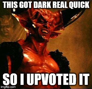 Satan | THIS GOT DARK REAL QUICK SO I UPVOTED IT | image tagged in satan | made w/ Imgflip meme maker