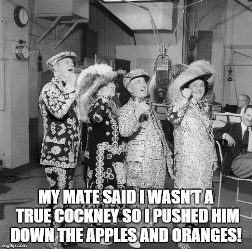 MY MATE SAID I WASN’T A TRUE COCKNEY SO I PUSHED HIM DOWN THE APPLES AND ORANGES! | image tagged in london | made w/ Imgflip meme maker