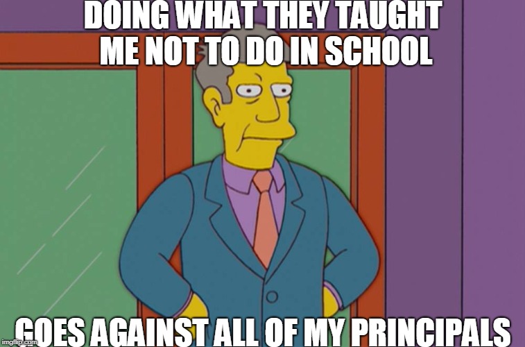 Against My Principles | DOING WHAT THEY TAUGHT ME NOT TO DO IN SCHOOL; GOES AGAINST ALL OF MY PRINCIPALS | image tagged in skinner,bad pun | made w/ Imgflip meme maker