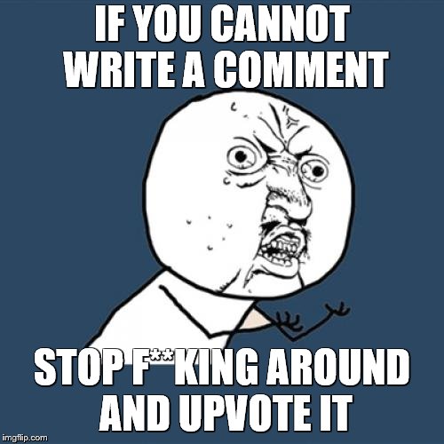 Upvote or comment | IF YOU CANNOT WRITE A COMMENT; STOP F**KING AROUND AND UPVOTE IT | image tagged in memes,comments,upvote | made w/ Imgflip meme maker