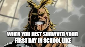 WHEN YOU JUST SURVIVED YOUR FIRST DAY IN SCHOOL LIKE | image tagged in school | made w/ Imgflip meme maker