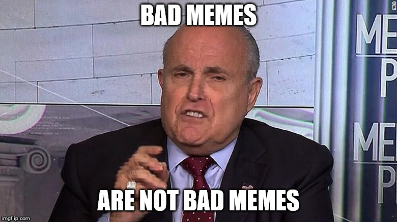 Bad memes are not bad memes | BAD MEMES; ARE NOT BAD MEMES | image tagged in rudy giuliani,bad memes | made w/ Imgflip meme maker