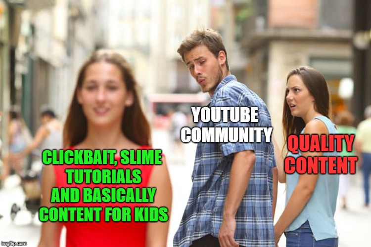Distracted Boyfriend Meme | YOUTUBE COMMUNITY; QUALITY CONTENT; CLICKBAIT, SLIME TUTORIALS AND BASICALLY CONTENT FOR KIDS | image tagged in memes,distracted boyfriend | made w/ Imgflip meme maker