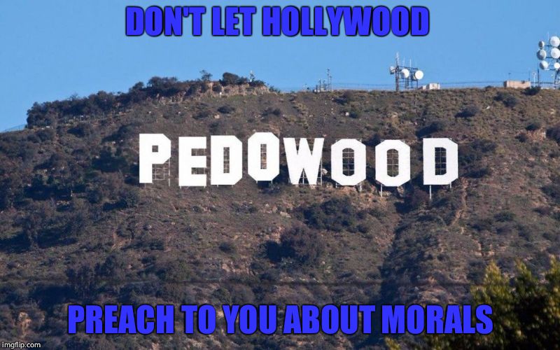 Pedowood | DON'T LET HOLLYWOOD PREACH TO YOU ABOUT MORALS | image tagged in pedowood | made w/ Imgflip meme maker