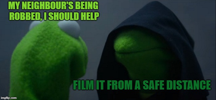 Evil Kermit Meme | MY NEIGHBOUR'S BEING ROBBED, I SHOULD HELP FILM IT FROM A SAFE DISTANCE | image tagged in memes,evil kermit | made w/ Imgflip meme maker