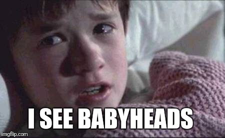 I See Dead People | I SEE BABYHEADS | image tagged in memes,i see dead people | made w/ Imgflip meme maker