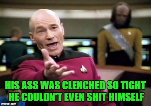 Picard Wtf Meme | HIS ASS WAS CLENCHED SO TIGHT HE COULDN'T EVEN SHIT HIMSELF | image tagged in memes,picard wtf | made w/ Imgflip meme maker