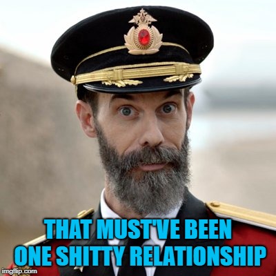 THAT MUST'VE BEEN ONE SHITTY RELATIONSHIP | made w/ Imgflip meme maker