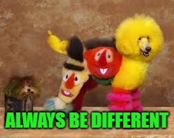 ALWAYS BE DIFFERENT | made w/ Imgflip meme maker