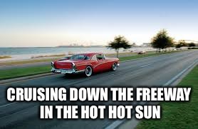 CRUISING DOWN THE FREEWAY IN THE HOT HOT SUN | made w/ Imgflip meme maker