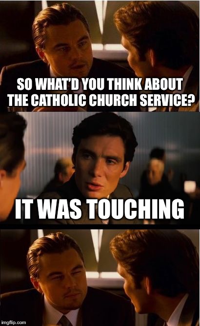 Inception | SO WHAT’D YOU THINK ABOUT THE CATHOLIC CHURCH SERVICE? IT WAS TOUCHING | image tagged in memes,inception | made w/ Imgflip meme maker