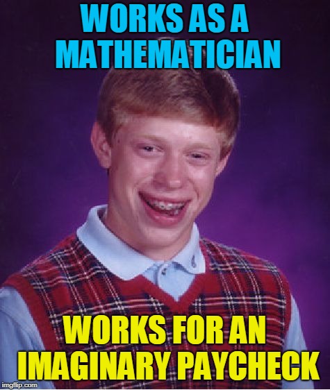 Bad Luck Brian Meme | WORKS AS A MATHEMATICIAN WORKS FOR AN IMAGINARY PAYCHECK | image tagged in memes,bad luck brian | made w/ Imgflip meme maker