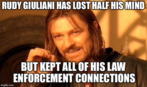 One Does Not Simply Meme | RUDY GIULIANI HAS LOST HALF HIS MIND BUT KEPT ALL OF HIS LAW ENFORCEMENT CONNECTIONS | image tagged in memes,one does not simply | made w/ Imgflip meme maker