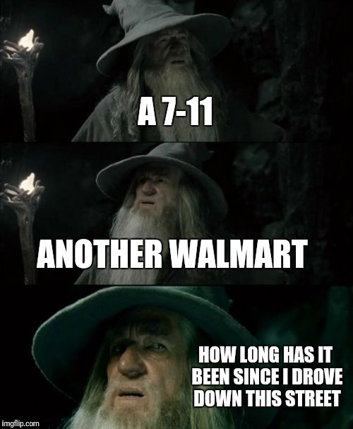 Confused Gandalf Meme | A 7-11; ANOTHER WALMART; HOW LONG HAS IT BEEN SINCE I DROVE DOWN THIS STREET | image tagged in memes,confused gandalf | made w/ Imgflip meme maker