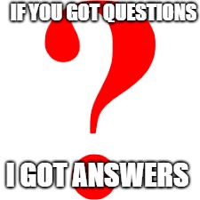 IF YOU GOT QUESTIONS; I GOT ANSWERS | made w/ Imgflip meme maker