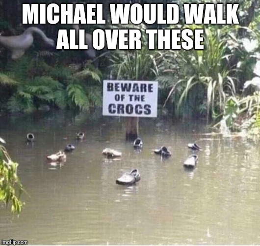 MICHAEL WOULD WALK ALL OVER THESE | made w/ Imgflip meme maker