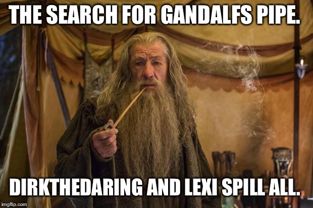 Weed gandalf | THE SEARCH FOR GANDALFS PIPE. DIRKTHEDARING AND LEXI SPILL ALL. | image tagged in weed gandalf | made w/ Imgflip meme maker