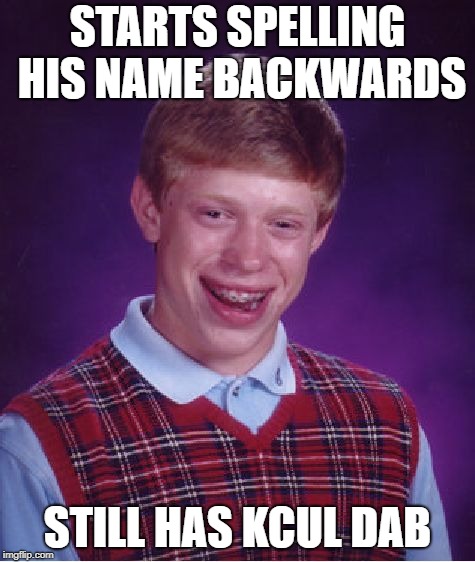 Bad Luck Brian Meme | STARTS SPELLING HIS NAME BACKWARDS STILL HAS KCUL DAB | image tagged in memes,bad luck brian | made w/ Imgflip meme maker