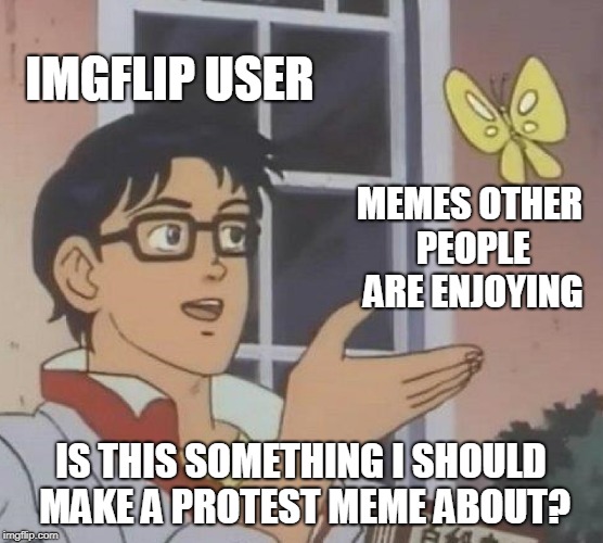 Is This A Pigeon Meme | IMGFLIP USER MEMES OTHER PEOPLE ARE ENJOYING IS THIS SOMETHING I SHOULD MAKE A PROTEST MEME ABOUT? | image tagged in memes,is this a pigeon | made w/ Imgflip meme maker