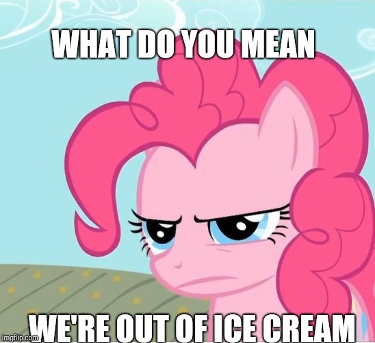 Pinkie Pie Stare | WHAT DO YOU MEAN; WE'RE OUT OF ICE CREAM | image tagged in pinkie pie stare | made w/ Imgflip meme maker