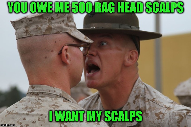 USMC Drill Sergeant | YOU OWE ME 500 RAG HEAD SCALPS I WANT MY SCALPS | image tagged in usmc drill sergeant | made w/ Imgflip meme maker