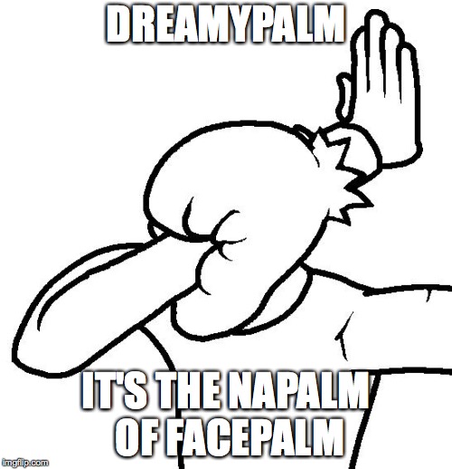 Extreme Facepalm | DREAMYPALM; IT'S THE NAPALM OF FACEPALM | image tagged in extreme facepalm | made w/ Imgflip meme maker