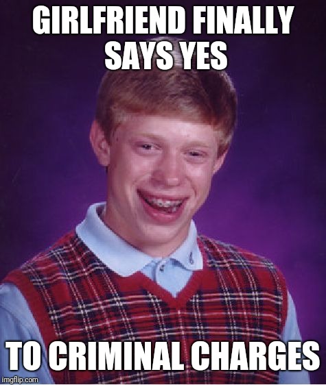 Bad Luck Brian | GIRLFRIEND FINALLY SAYS YES; TO CRIMINAL CHARGES | image tagged in memes,bad luck brian | made w/ Imgflip meme maker