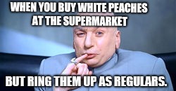 Peaches aren't free | WHEN YOU BUY WHITE PEACHES AT THE SUPERMARKET; BUT RING THEM UP AS REGULARS. | image tagged in dr evil | made w/ Imgflip meme maker