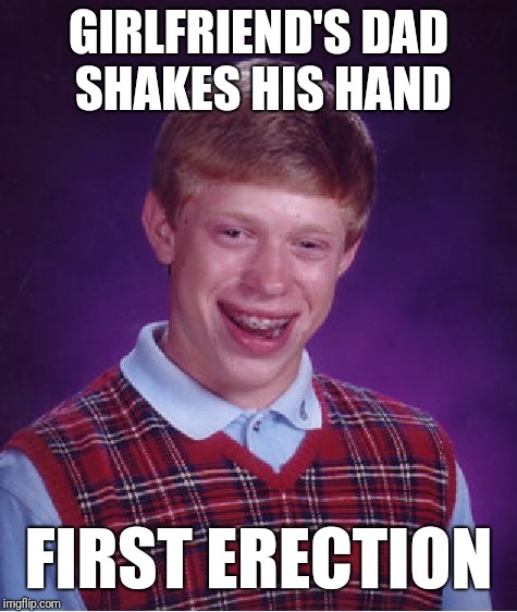 Bad Luck Brian | GIRLFRIEND'S DAD SHAKES HIS HAND; FIRST ERECTION | image tagged in memes,bad luck brian | made w/ Imgflip meme maker