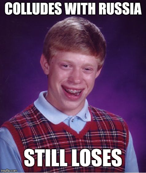 Bad Luck Brian | COLLUDES WITH RUSSIA; STILL LOSES | image tagged in memes,bad luck brian | made w/ Imgflip meme maker