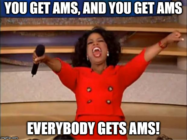 Oprah You Get A Meme | YOU GET AMS, AND YOU GET AMS; EVERYBODY GETS AMS! | image tagged in memes,oprah you get a | made w/ Imgflip meme maker