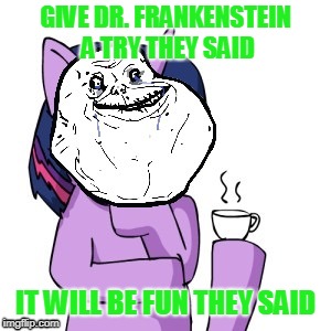 GIVE DR. FRANKENSTEIN A TRY THEY SAID IT WILL BE FUN THEY SAID | made w/ Imgflip meme maker