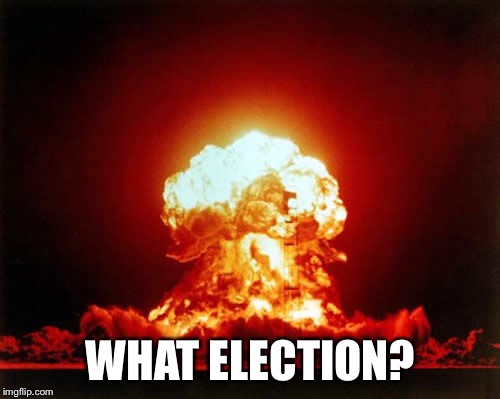 Nuclear Explosion Meme | WHAT ELECTION? | image tagged in memes,nuclear explosion | made w/ Imgflip meme maker