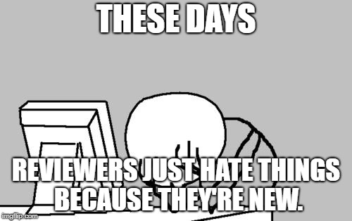 The Sad Truth | THESE DAYS; REVIEWERS JUST HATE THINGS BECAUSE THEY'RE NEW. | image tagged in memes,computer guy facepalm | made w/ Imgflip meme maker