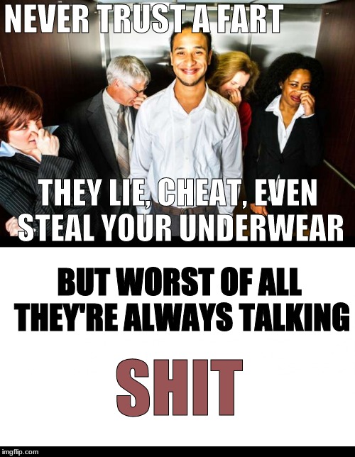 NEVER TRUST A FART; THEY LIE, CHEAT, EVEN STEAL YOUR UNDERWEAR; BUT WORST OF ALL THEY'RE ALWAYS TALKING; SHIT | image tagged in never trust fart,lie cheat steal | made w/ Imgflip meme maker