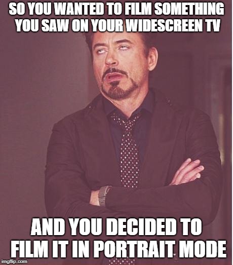 Widescreen Portrait | SO YOU WANTED TO FILM SOMETHING YOU SAW ON YOUR WIDESCREEN TV; AND YOU DECIDED TO FILM IT IN PORTRAIT MODE | image tagged in memes,face you make robert downey jr,portrait,film,phone | made w/ Imgflip meme maker