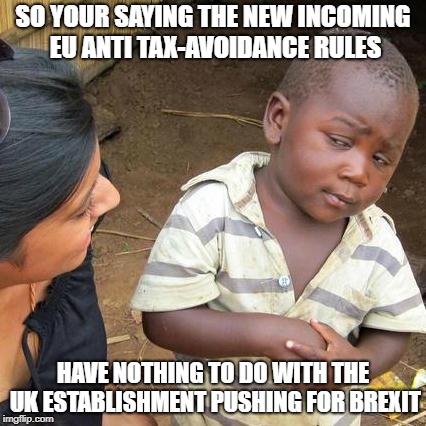 Brexit Tax Avoidance | SO YOUR SAYING THE NEW INCOMING EU ANTI TAX-AVOIDANCE RULES; HAVE NOTHING TO DO WITH THE UK ESTABLISHMENT PUSHING FOR BREXIT | image tagged in memes,third world skeptical kid,brexit,tax,avoidance | made w/ Imgflip meme maker