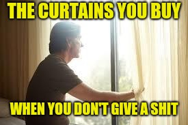 staring out window | THE CURTAINS YOU BUY WHEN YOU DON'T GIVE A SHIT | image tagged in staring out window | made w/ Imgflip meme maker