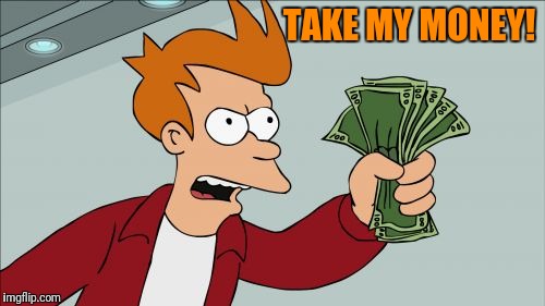 Shut Up And Take My Money Fry Meme | TAKE MY MONEY! | image tagged in memes,shut up and take my money fry | made w/ Imgflip meme maker