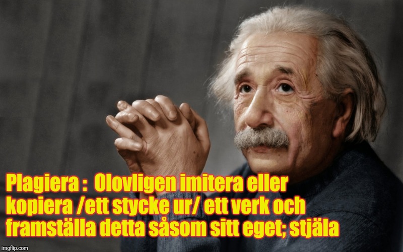 Plagiera :

Olovligen imitera eller kopiera /ett stycke ur/ ett verk och framställa detta såsom sitt eget; stjäla | image tagged in einstein | made w/ Imgflip meme maker