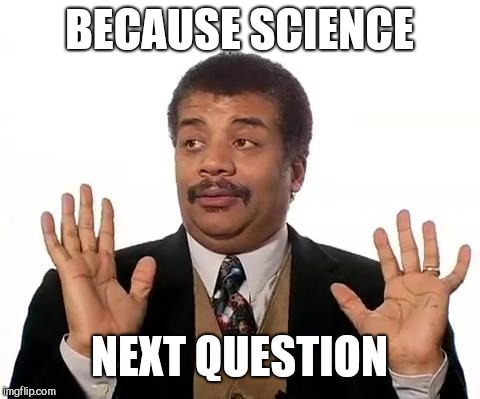 Neil Degrasse Tyson | BECAUSE SCIENCE NEXT QUESTION | image tagged in neil degrasse tyson | made w/ Imgflip meme maker
