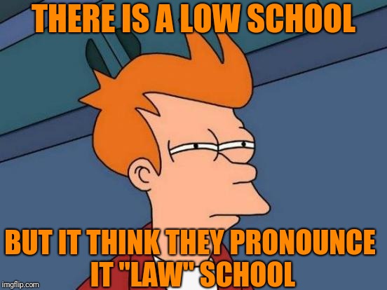 Futurama Fry Meme | THERE IS A LOW SCHOOL BUT IT THINK THEY PRONOUNCE IT "LAW" SCHOOL | image tagged in memes,futurama fry | made w/ Imgflip meme maker